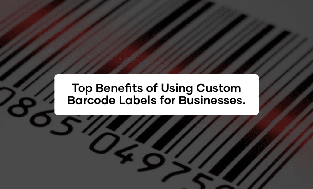 Top Benefits of Using Custom Barcode Labels for Businesses