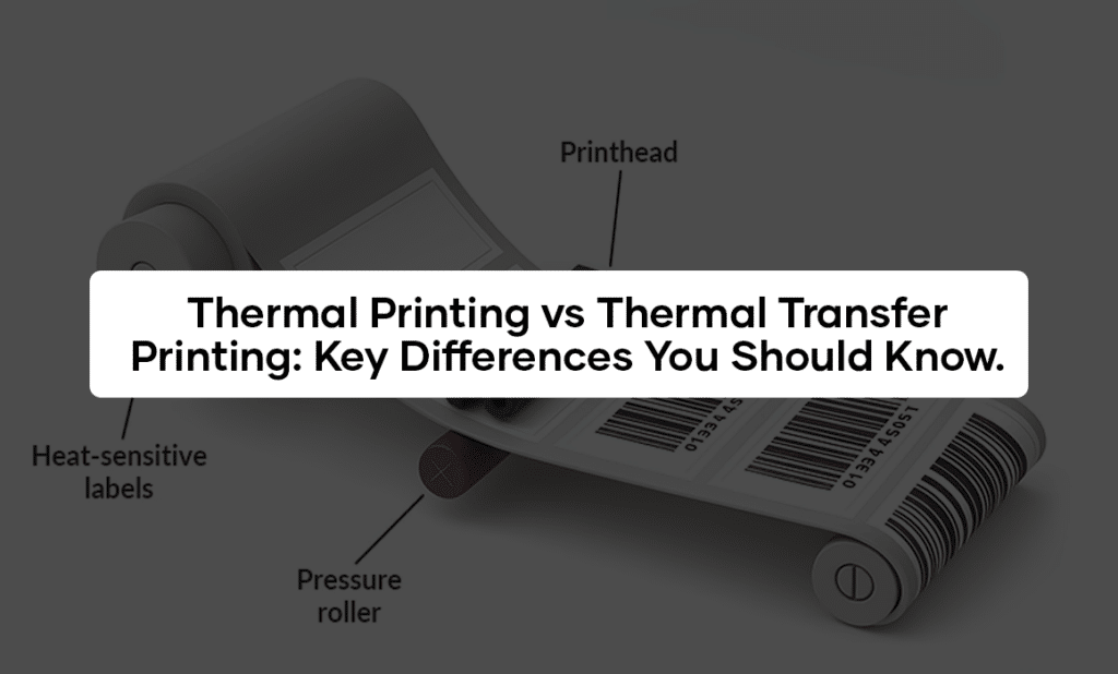 Thermal Printing vs Thermal Transfer Printing: Key Differences You Should Know