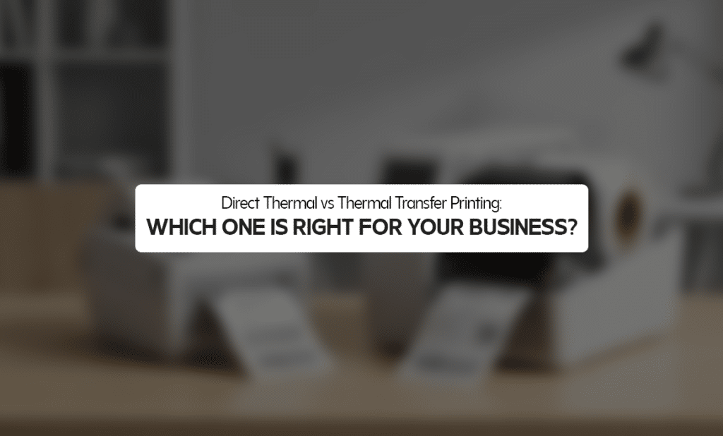 Direct Thermal vs Thermal Transfer Printing: Which One Is Right for Your Business?