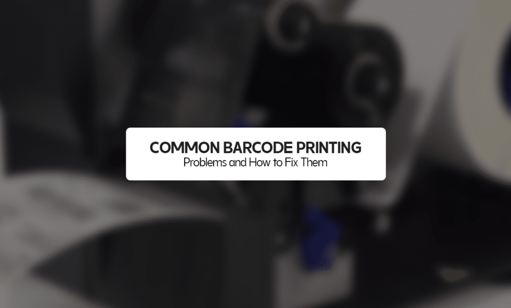 Common Barcode Printing Problems and How to Fix Them