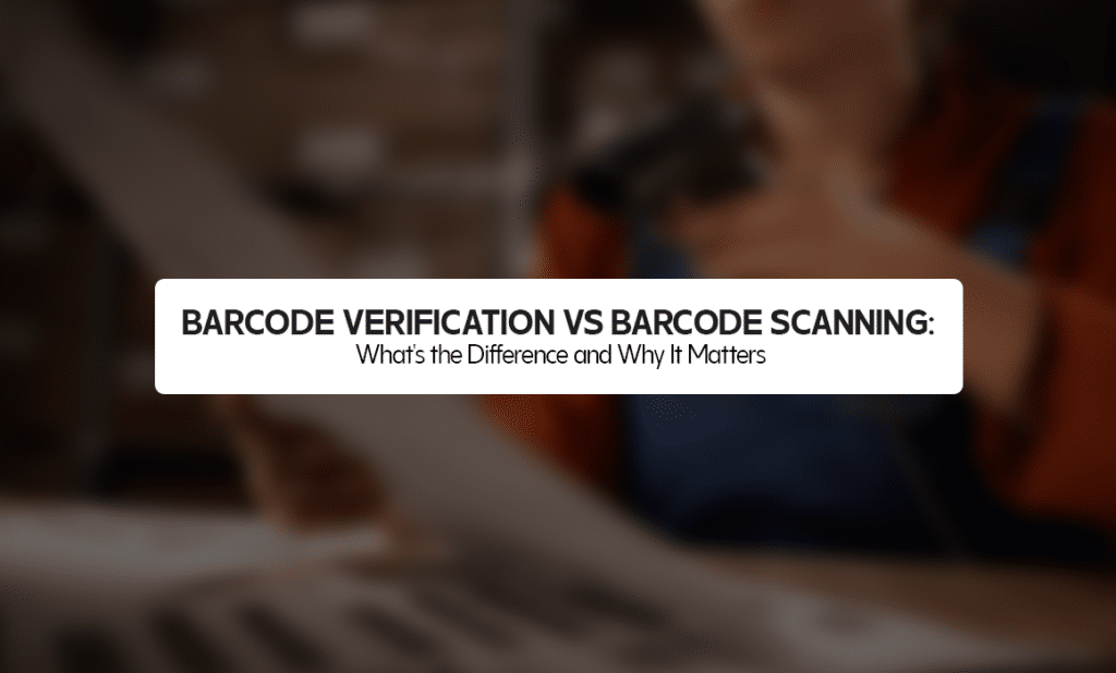 Barcode Verification vs Barcode Scanning: What Is the Difference and Why It Matters