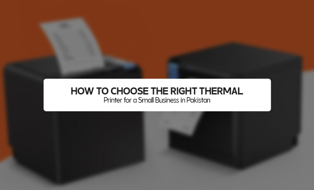How to Choose the Right Thermal Printer for a Small Business in Pakistan