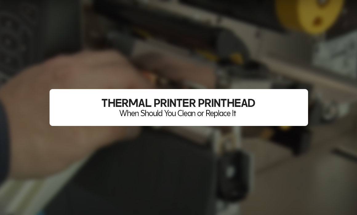 Thermal Printer Printhead: When Should You Clean or Replace It?