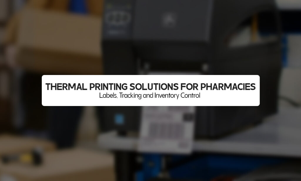 Thermal Printing Solutions for Pharmacies: Labels, Tracking and Inventory Control